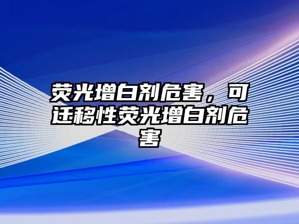 熒光增白劑危害，可遷移性熒光增白劑危害