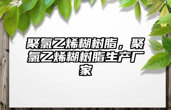 聚氯乙烯糊樹脂，聚氯乙烯糊樹脂生產(chǎn)廠家