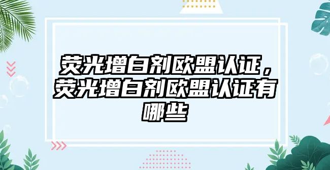 熒光增白劑歐盟認(rèn)證，熒光增白劑歐盟認(rèn)證有哪些