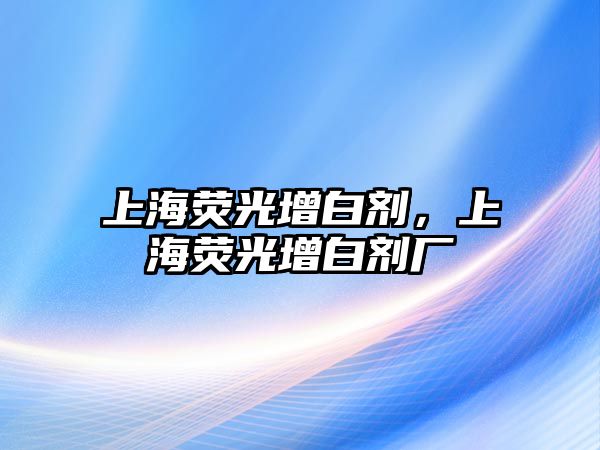 上海熒光增白劑，上海熒光增白劑廠