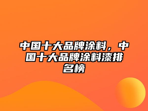 中國十大品牌涂料，中國十大品牌涂料漆排名榜