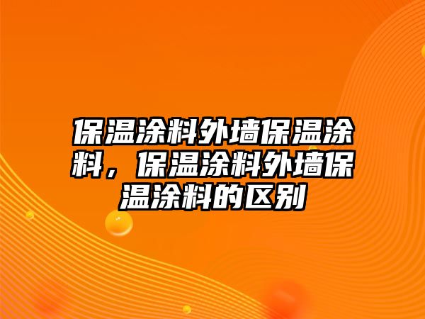 保溫涂料外墻保溫涂料，保溫涂料外墻保溫涂料的區別