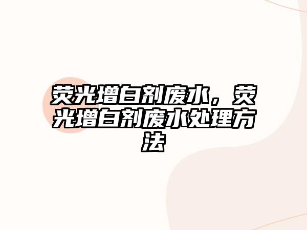 熒光增白劑廢水，熒光增白劑廢水處理方法