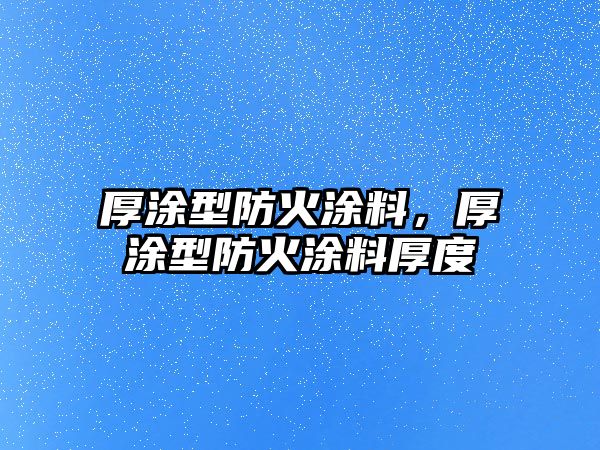 厚涂型防火涂料，厚涂型防火涂料厚度