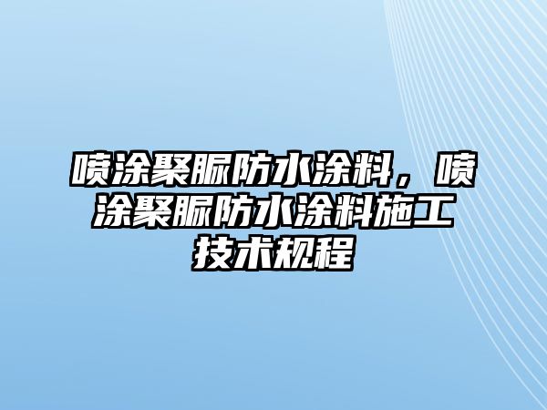 噴涂聚脲防水涂料，噴涂聚脲防水涂料施工技術(shù)規程