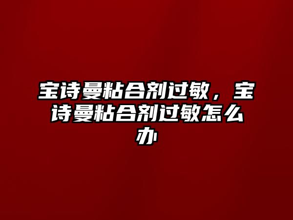 寶詩(shī)曼粘合劑過(guò)敏，寶詩(shī)曼粘合劑過(guò)敏怎么辦