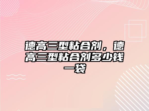 德高三型粘合劑，德高三型粘合劑多少錢一袋