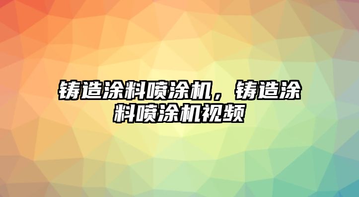 鑄造涂料噴涂機，鑄造涂料噴涂機視頻