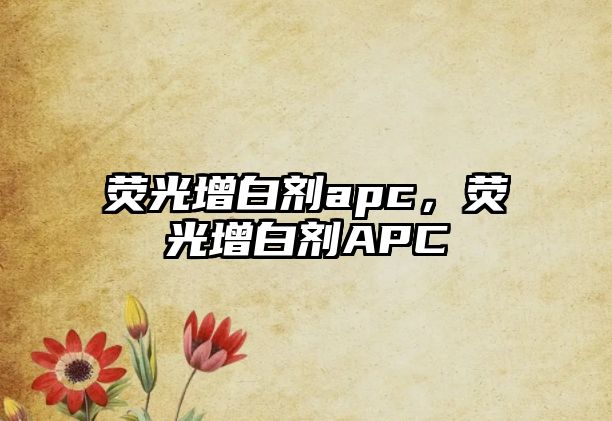 熒光增白劑apc，熒光增白劑APC