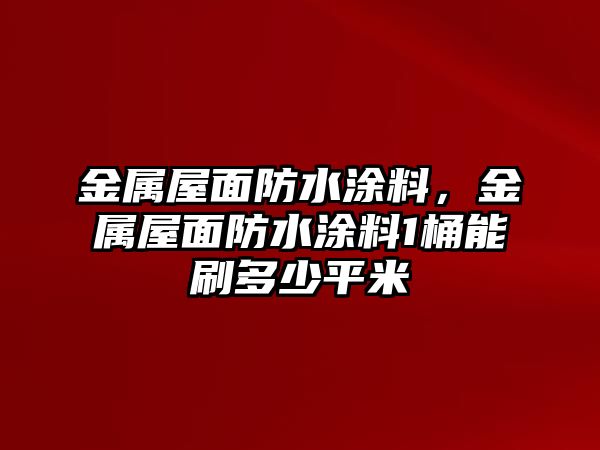 金屬屋面防水涂料，金屬屋面防水涂料1桶能刷多少平米