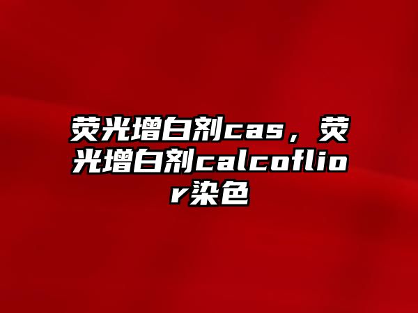 熒光增白劑cas，熒光增白劑calcoflior染色