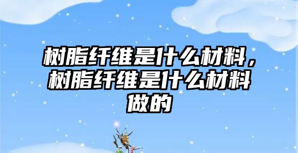 樹脂纖維是什么材料，樹脂纖維是什么材料做的