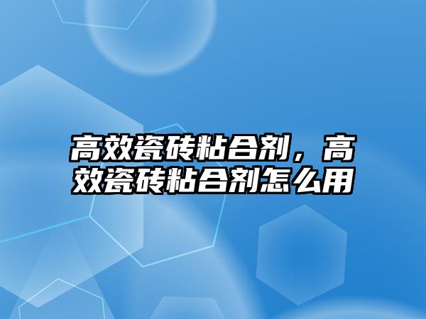 高效瓷磚粘合劑，高效瓷磚粘合劑怎么用