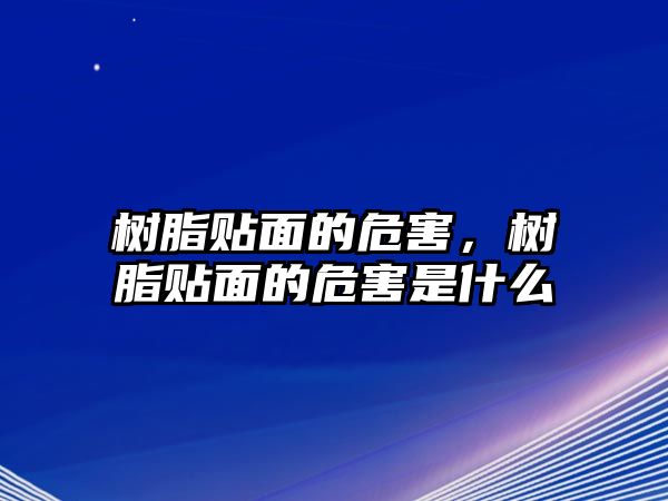 樹(shù)脂貼面的危害，樹(shù)脂貼面的危害是什么