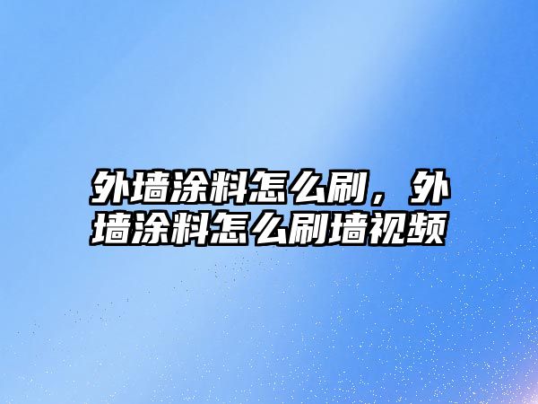 外墻涂料怎么刷，外墻涂料怎么刷墻視頻