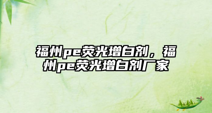 福州pe熒光增白劑，福州pe熒光增白劑廠家