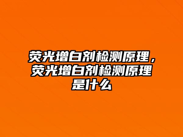 熒光增白劑檢測原理，熒光增白劑檢測原理是什么