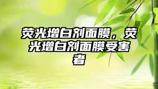 熒光增白劑面膜，熒光增白劑面膜受害者