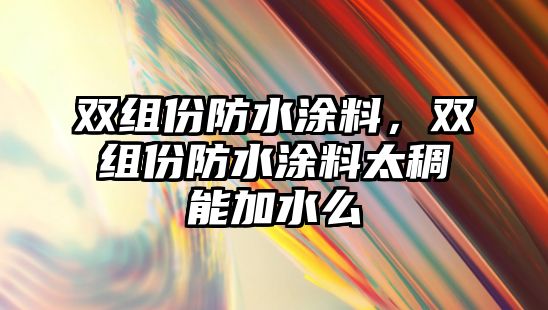 雙組份防水涂料，雙組份防水涂料太稠能加水么