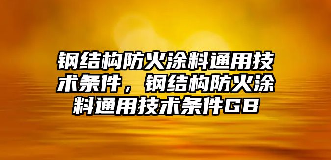 鋼結構防火涂料通用技術(shù)條件，鋼結構防火涂料通用技術(shù)條件GB