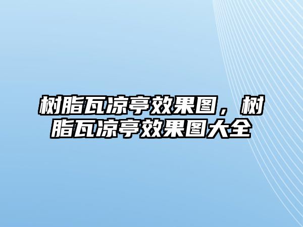 樹(shù)脂瓦涼亭效果圖，樹(shù)脂瓦涼亭效果圖大全