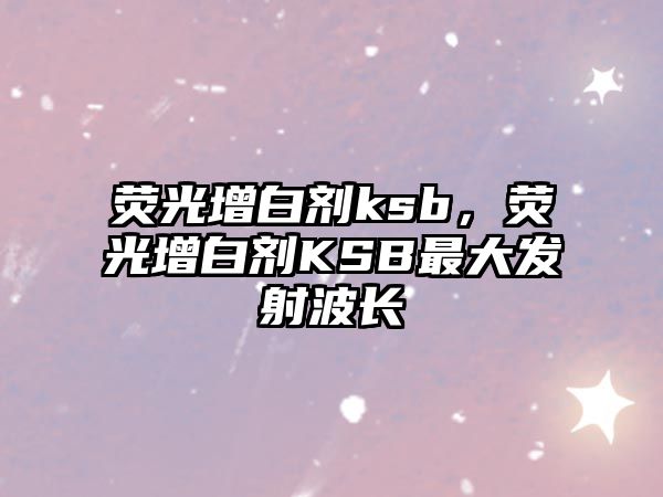 熒光增白劑ksb，熒光增白劑KSB最大發(fā)射波長(cháng)