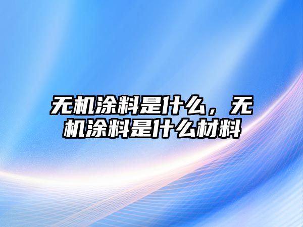 無(wú)機涂料是什么，無(wú)機涂料是什么材料