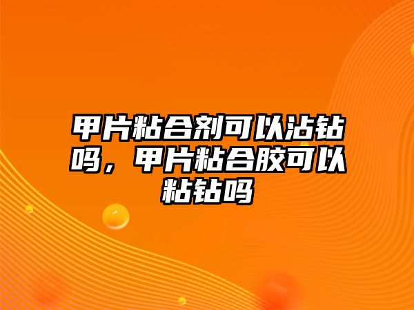 甲片粘合劑可以沾鉆嗎，甲片粘合膠可以粘鉆嗎