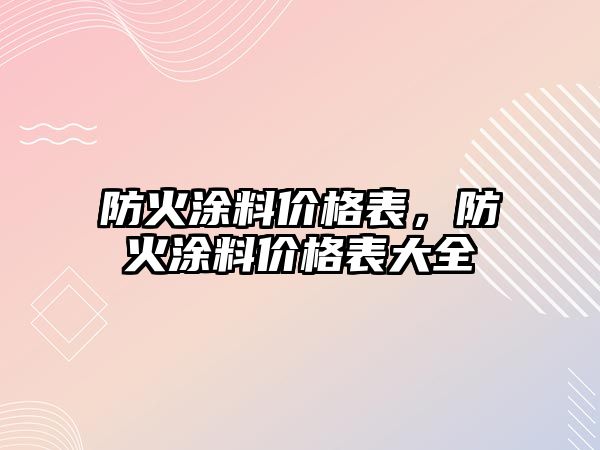 防火涂料價(jià)格表，防火涂料價(jià)格表大全