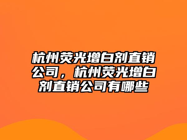 杭州熒光增白劑直銷公司，杭州熒光增白劑直銷公司有哪些