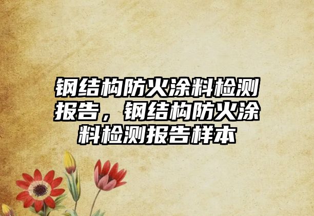 鋼結構防火涂料檢測報告，鋼結構防火涂料檢測報告樣本