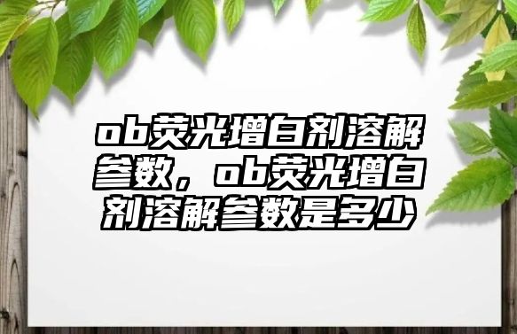 ob熒光增白劑溶解參數(shù)，ob熒光增白劑溶解參數(shù)是多少