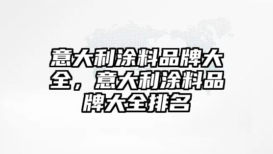 意大利涂料品牌大全，意大利涂料品牌大全排名