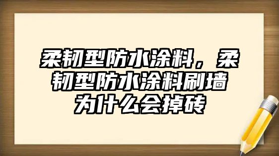 柔韌型防水涂料，柔韌型防水涂料刷墻為什么會(huì )掉磚