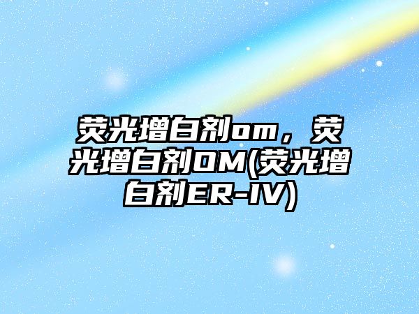 熒光增白劑om，熒光增白劑OM(熒光增白劑ER-IV)