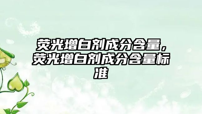 熒光增白劑成分含量，熒光增白劑成分含量標準