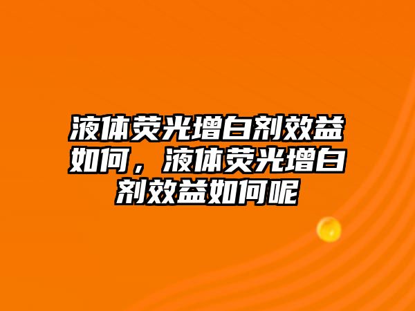 液體熒光增白劑效益如何，液體熒光增白劑效益如何呢