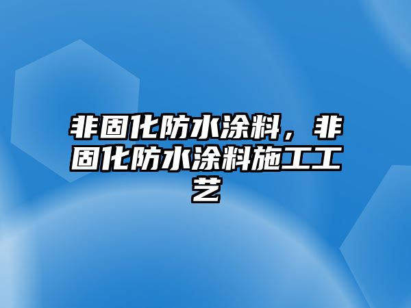 非固化防水涂料，非固化防水涂料施工工藝