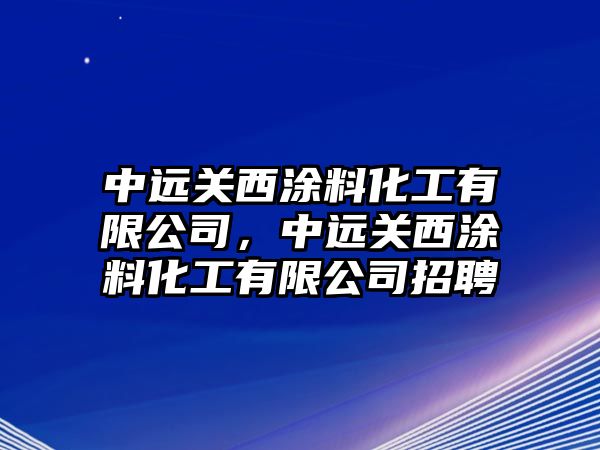 中遠關(guān)西涂料化工有限公司，中遠關(guān)西涂料化工有限公司招聘