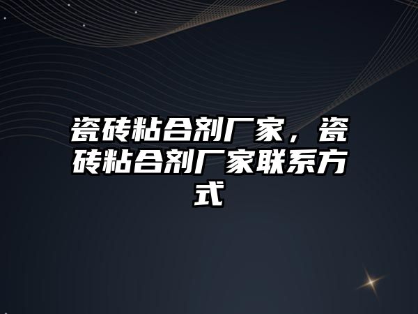 瓷磚粘合劑廠家，瓷磚粘合劑廠家聯(lián)系方式