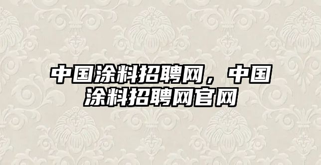 中國涂料招聘網(wǎng)，中國涂料招聘網(wǎng)官網(wǎng)