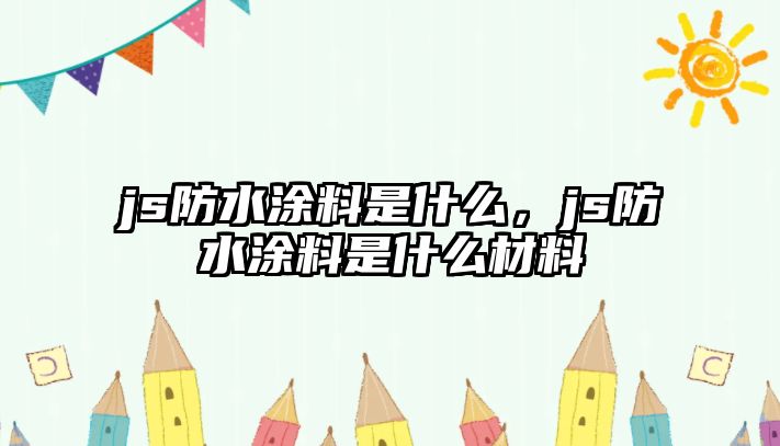 js防水涂料是什么，js防水涂料是什么材料