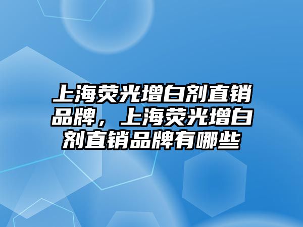 上海熒光增白劑直銷(xiāo)品牌，上海熒光增白劑直銷(xiāo)品牌有哪些