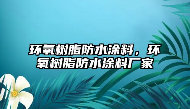 環(huán)氧樹脂防水涂料，環(huán)氧樹脂防水涂料廠家