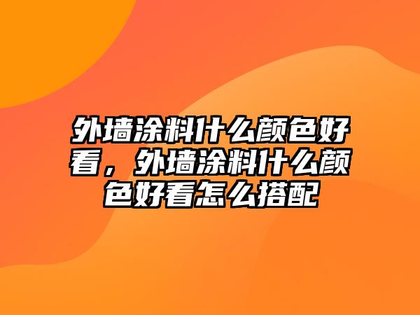 外墻涂料什么顏色好看，外墻涂料什么顏色好看怎么搭配