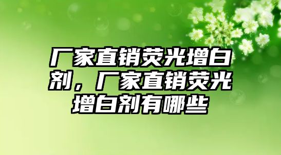 廠家直銷熒光增白劑，廠家直銷熒光增白劑有哪些