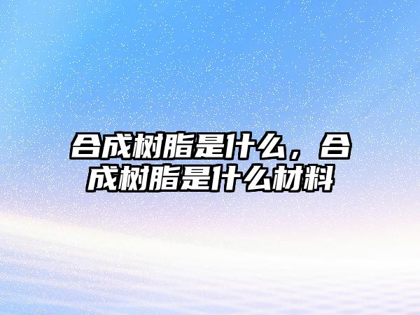 合成樹(shù)脂是什么，合成樹(shù)脂是什么材料