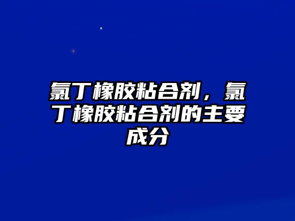 氯丁橡膠粘合劑，氯丁橡膠粘合劑的主要成分