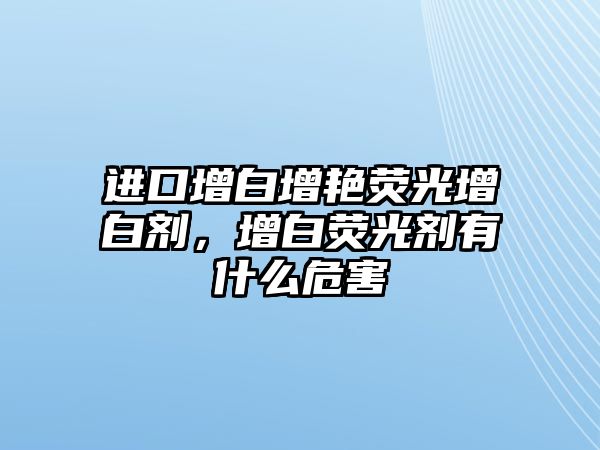 進(jìn)口增白增艷熒光增白劑，增白熒光劑有什么危害