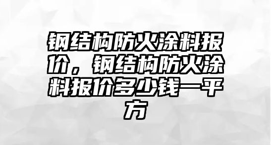 鋼結構防火涂料報價(jià)，鋼結構防火涂料報價(jià)多少錢(qián)一平方